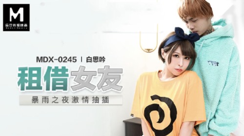 55534-麻豆传媒最新出品 MDX0245 租借女友 暴雨之夜激情抽卝插 白思吟.jpg